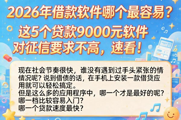 2026年借款软件哪个最容易？这5个贷款9000元软件对征信要求不高，速看！