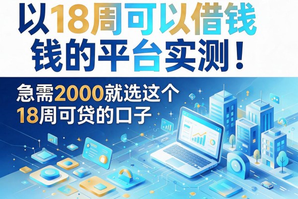 18周可以借钱的平台实测!急需2000就选这个18周可贷的口子