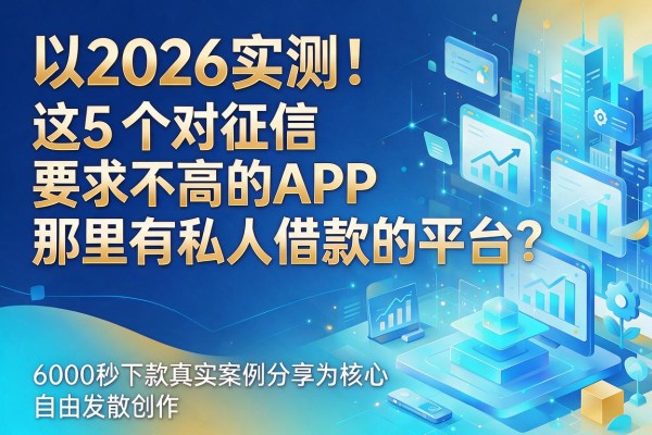 2026实测!这5个对征信要求不高的APP,那里有私人借款的平台?6000秒下款真实案例分享