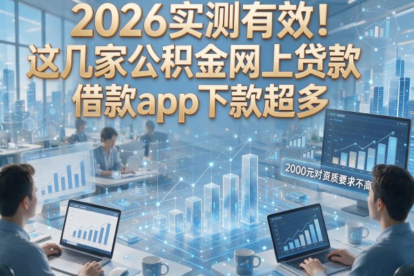 2026实测有效!这几家公积金网上贷款app下款超多,借款2000元对资质要求不高