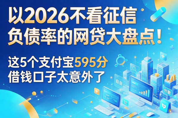 2026不看征信和负债率的网贷大盘点！这5个支付宝595分借钱口子太意外了