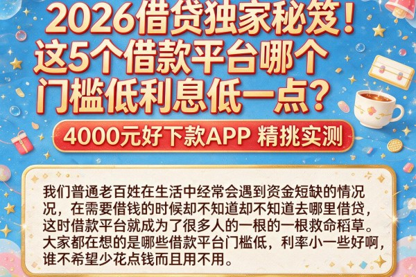 2026借贷独家秘笈！这5个借款平台哪个门槛低利息低一点？4000元好下款APP精挑实测