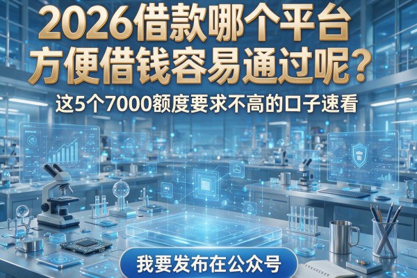 2026借款哪个平台方便借钱容易通过呢?这5个7000额度要求不高的口子速看!