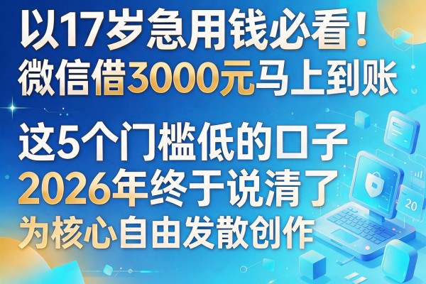17岁急用钱必看！微信借3000元马上到账，这5个门槛低的口子2026年终于说清了