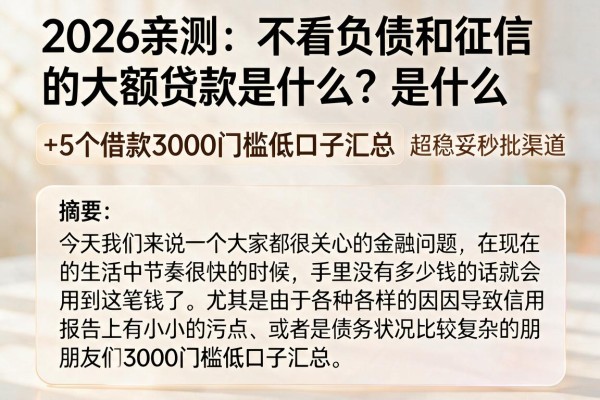 2026亲测:不看负债和征信的大额贷款是什么?超稳妥秒批渠道+5个借款3000门槛低口子汇总