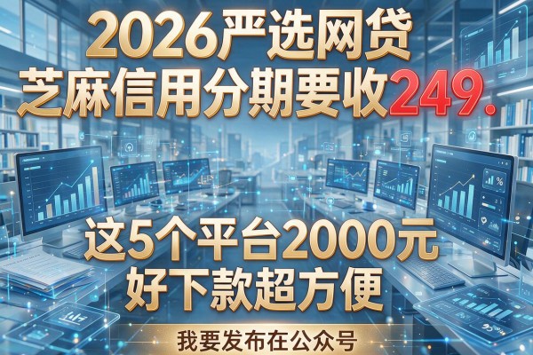 2026严选网贷芝麻信用分期要收249,这5个平台2000元好下款超方便