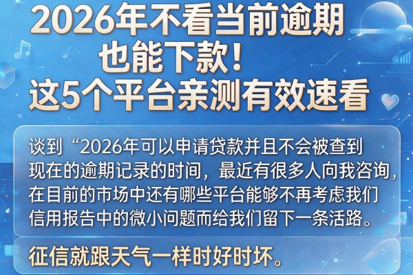 2026年不看当前逾期也能下款!这5个平台亲测有效速看