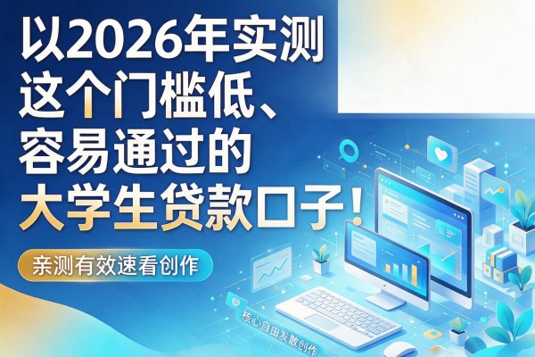 2026年实测这5个门槛低、容易通过的大学生贷款口子!亲测有效速看