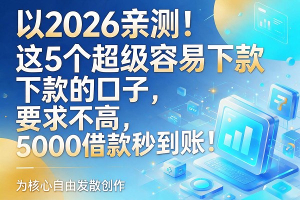 2026亲测!这5个超级容易下款的口子,要求不高,5000借款秒到账!