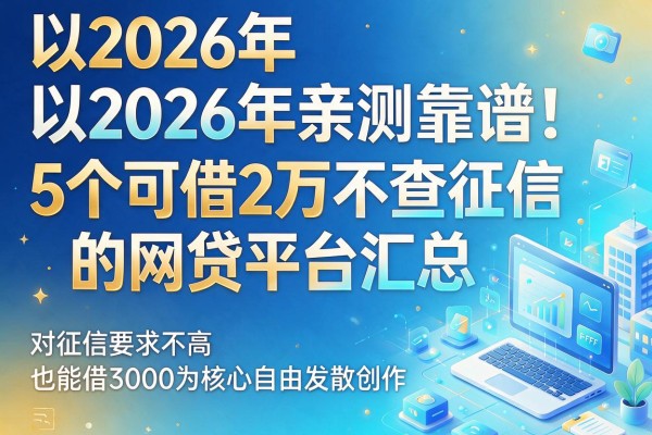 2026年亲测靠谱!5个可借2万不查征信的网贷平台汇总,对征信要求不高也能借3000