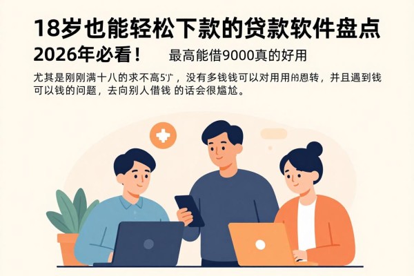 18岁也能轻松下款的贷款软件盘点!2026年必看:这5个对年龄要求不高、最高能借9000的口子真的好用