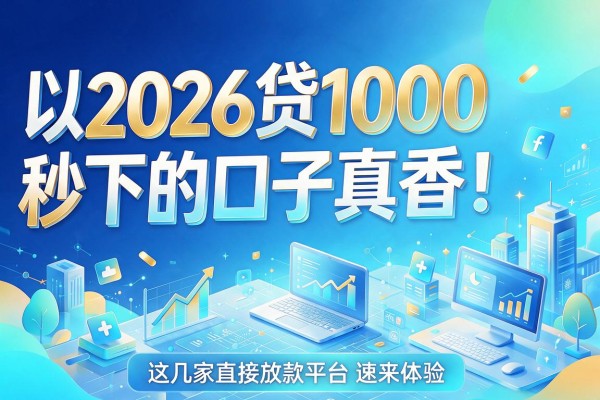 2026贷1000秒下的口子真香！这几家直接放款平台速来体验