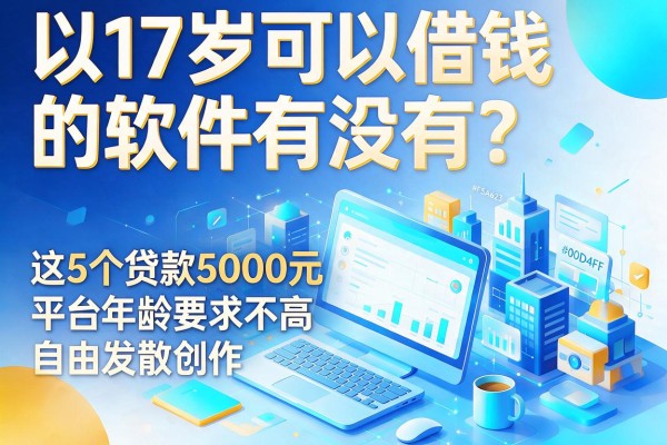 17岁可以借钱的软件有没有?这5个贷款5000元平台年龄要求不高