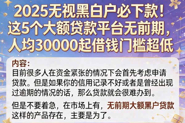 2025无视黑白户必下款！这5个大额贷款平台无前期，人均30000起借钱门槛超低