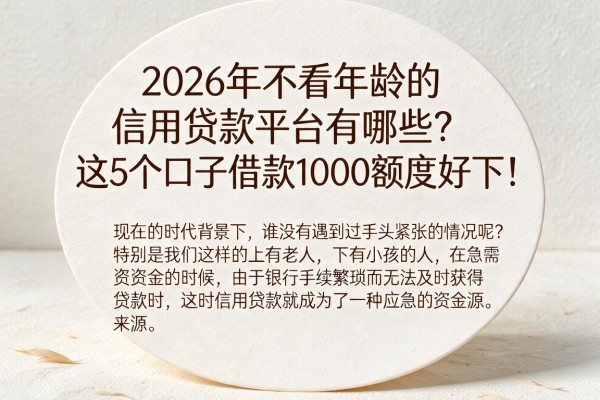 2026年不看年龄的信用贷款平台有哪些?这5个口子借款1000额度好下!
