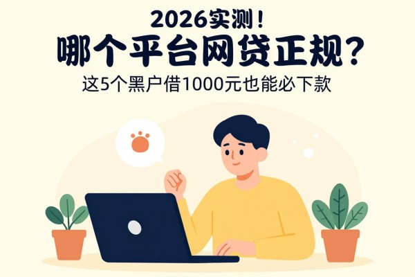 2026实测!哪个平台网贷正规?这5个黑户借1000元也能必下款