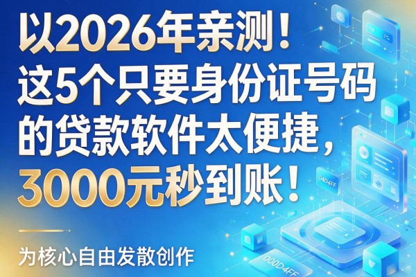 2026年亲测!这5个只要身份证号码的贷款软件太便捷,3000元秒到账!
