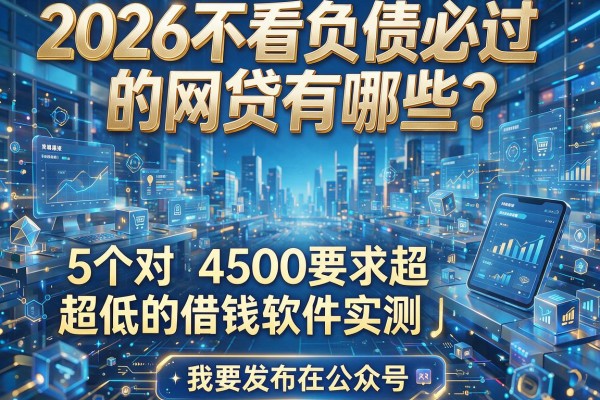 2026不看负债必过的网贷有哪些?5个对4500要求超低的借钱软件实测!