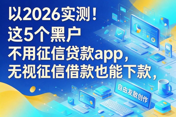 2026实测!这5个黑户不用征信贷款app,无视征信借款也能下款