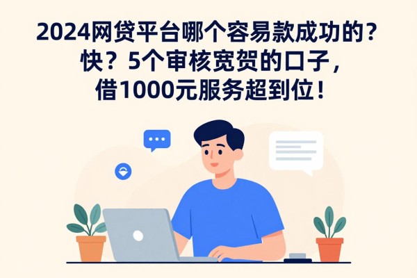 2024网贷平台哪个容易放款成功的快?这5个审核宽松的口子,借1000元服务超到位!
