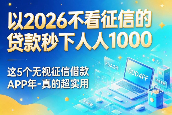 2026不看征信的贷款秒下人人1000,这5个无视征信借款APP真的超实用