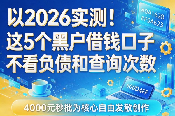 2026实测！这5个黑户借钱口子不看负债和查询次数，4000元秒批