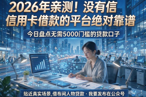 2026年亲测!没有信用卡借款的平台绝对靠谱,今日盘点无需5000门槛的贷款口子