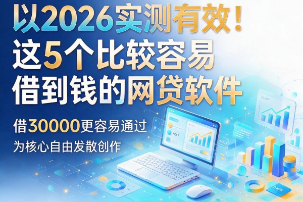 2026实测有效！这5个比较容易借到钱的网贷软件，借30000更容易通过