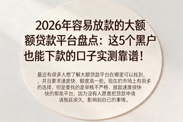 2026年容易放款的大额贷款平台盘点:这5个黑户也能下款的口子实测靠谱!