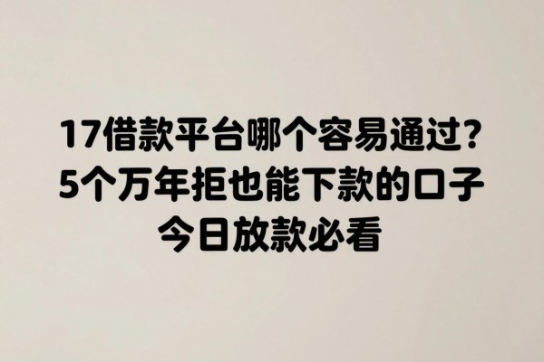 17借款平台哪个容易通过？5个万年拒也能下款的口子，今日放款必看！