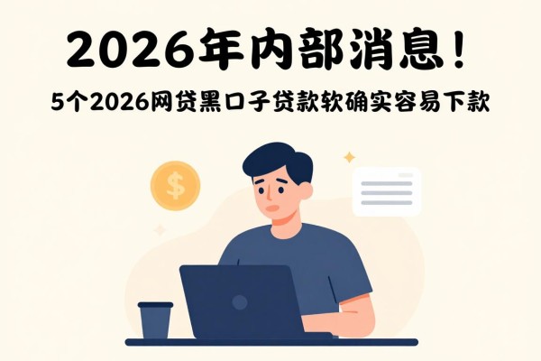 2026年内部消息！这5个2026网贷黑口子贷款软件确实容易下款，值得认可