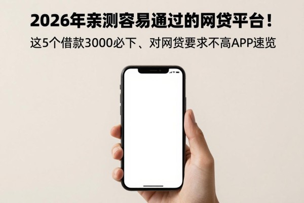 2026年亲测容易通过的网贷平台!这5个借款3000必下、对网贷要求不高的APP速览