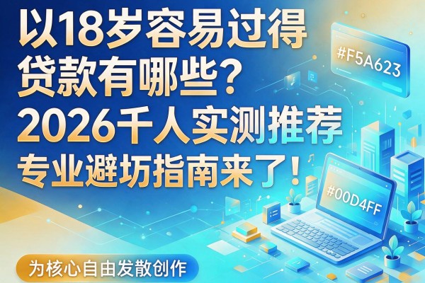 18岁容易过得贷款有哪些?2026千人实测推荐,专业避坑指南来了!