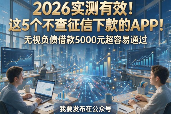 2026实测有效!这5个不查征信下款的APP,无视负债借款5000元超容易通过