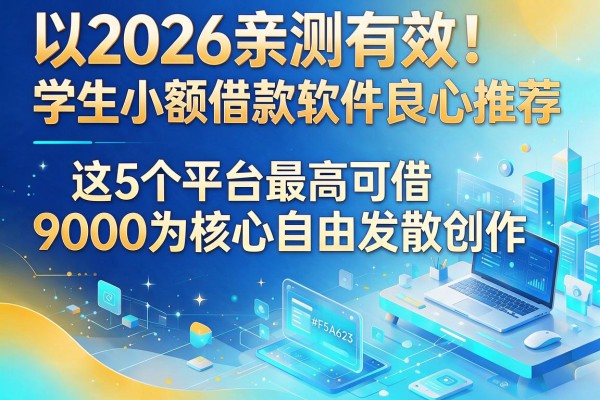 2026亲测有效!学生小额借款软件良心推荐,这5个平台最高可借9000