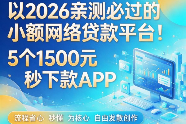 2026亲测必过的小额网络贷款平台!5个1500元秒下款APP,流程省心秒懂