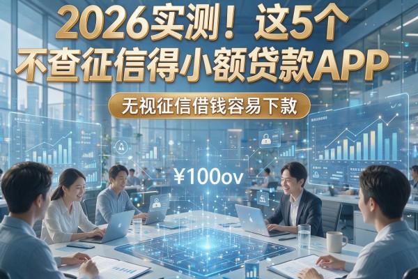 2026实测！这5个不查征信得小额贷款APP，无视征信借钱容易下款