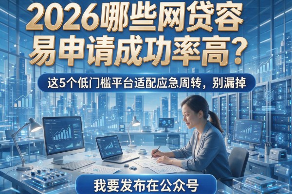 2026哪些网贷容易申请成功率高？这5个低门槛平台适配应急周转，别漏掉！