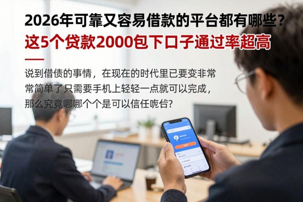 2026年可靠又容易借款的平台都有哪些？这5个贷款2000包下口子通过率超高！