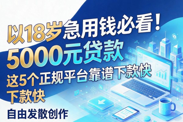 18岁急用钱必看！5000元贷款这5个正规平台靠谱下款快