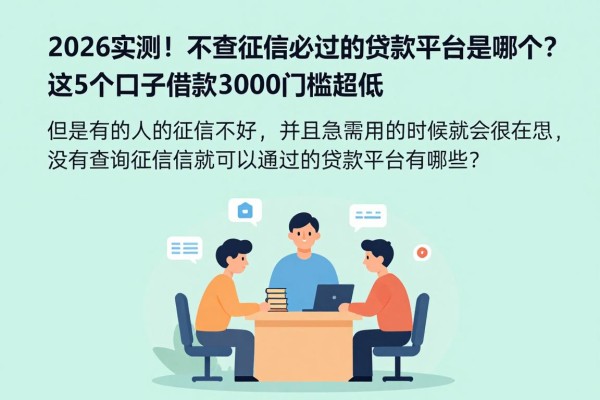 2026实测！不查征信必过的贷款平台是哪个？这5个口子借款3000门槛超低