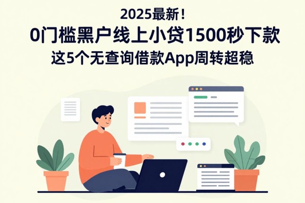 2025最新!0门槛黑户线上小贷1500秒下款,这5个无查询借款App周转超稳!