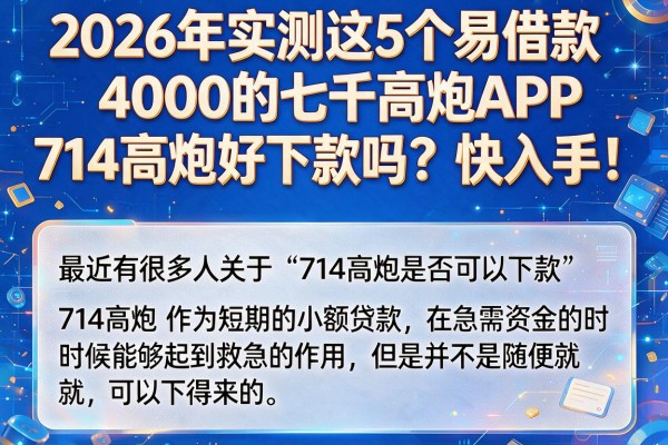2026年实测这5个易借款4000的七千高炮APP,714高炮好下款吗?快入手!