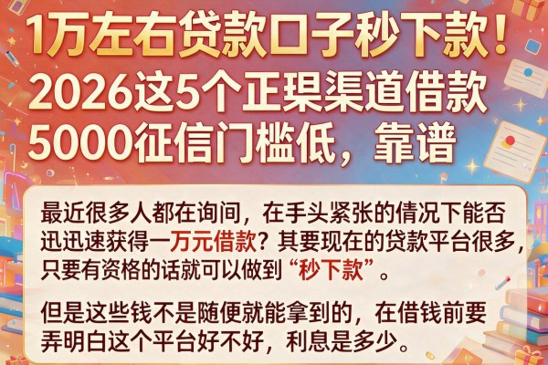 1万左右贷款口子秒下款！2026这5个正规渠道借款5000征信门槛低，靠谱