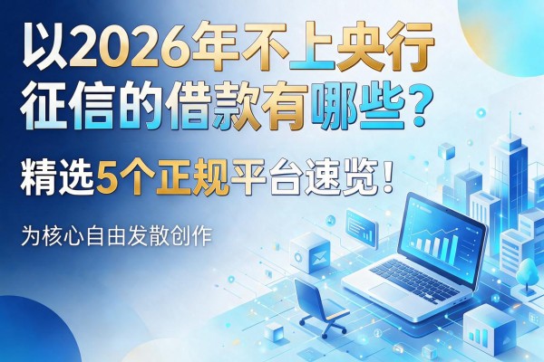 2026年不上央行征信的借款有哪些？精选5个正规平台速览！