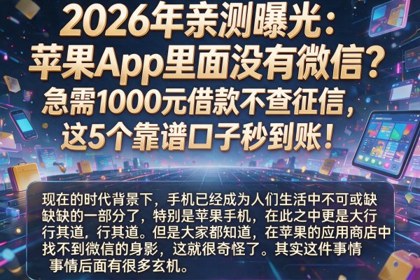 2026年亲测曝光:苹果App里面没有微信?急需1000元借款不查征信,这5个靠谱口子秒到账!