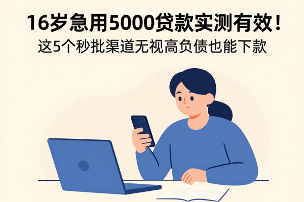 16岁急用5000贷款实测有效!这5个秒批渠道无视高负债也能下款