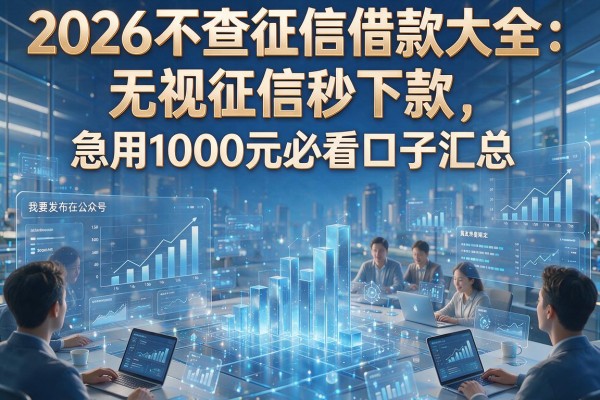2026不查征信借款大全:无视征信秒下款,急用1000元必看口子汇总