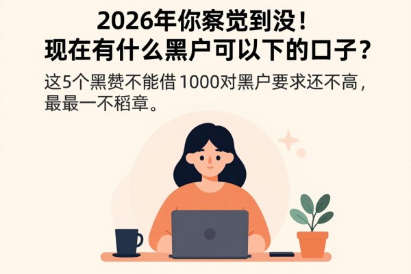 2026年你察觉到没！现在有什么黑户可以下的口子？这5个能借1000对黑户要求还不高