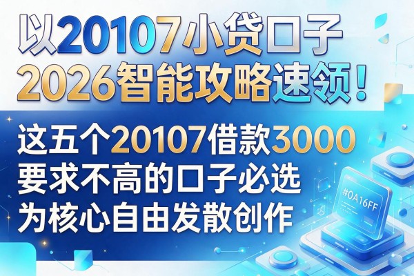 20107小贷口子2026智能攻略速领！这五个20107借款3000要求不高的口子必选